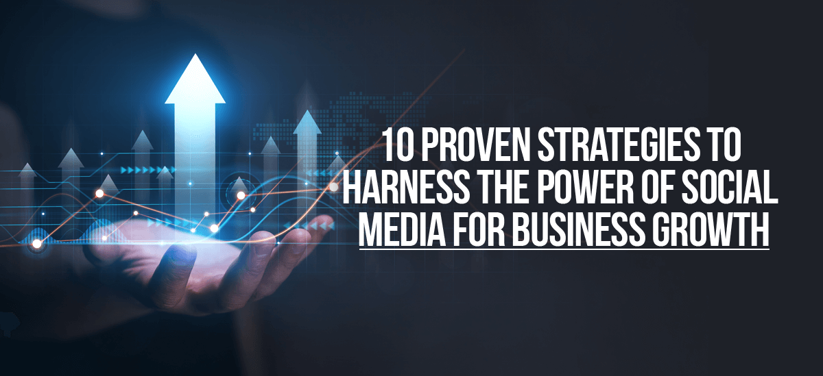 10 Proven Strategies to Harness the Power of Social Media for Business Growth